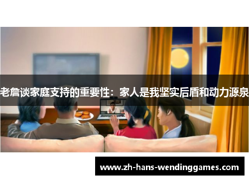 老詹谈家庭支持的重要性：家人是我坚实后盾和动力源泉