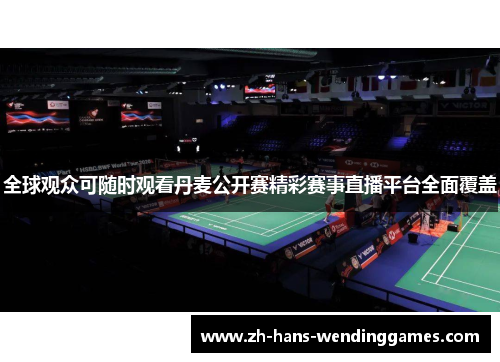 全球观众可随时观看丹麦公开赛精彩赛事直播平台全面覆盖