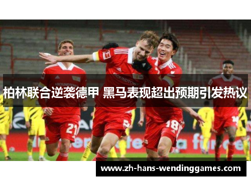 柏林联合逆袭德甲 黑马表现超出预期引发热议