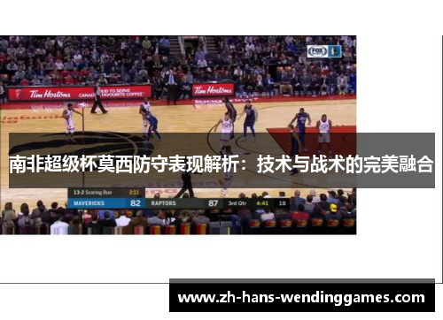 南非超级杯莫西防守表现解析：技术与战术的完美融合