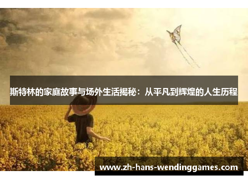 斯特林的家庭故事与场外生活揭秘：从平凡到辉煌的人生历程