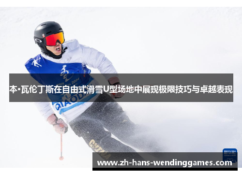 本·瓦伦丁斯在自由式滑雪U型场地中展现极限技巧与卓越表现