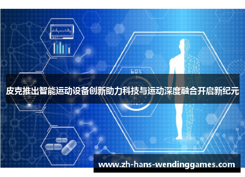 皮克推出智能运动设备创新助力科技与运动深度融合开启新纪元