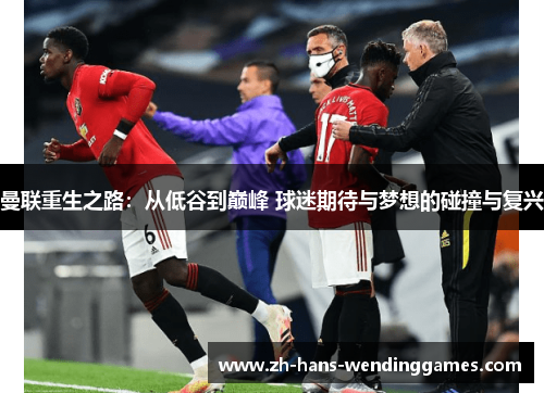 曼联重生之路：从低谷到巅峰 球迷期待与梦想的碰撞与复兴
