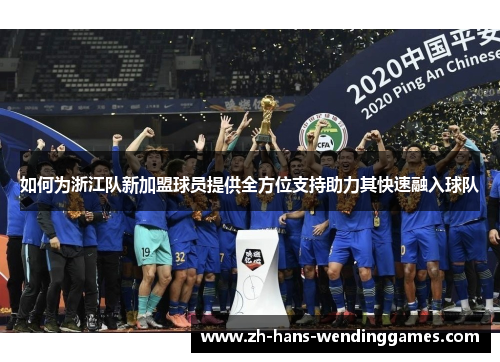 如何为浙江队新加盟球员提供全方位支持助力其快速融入球队