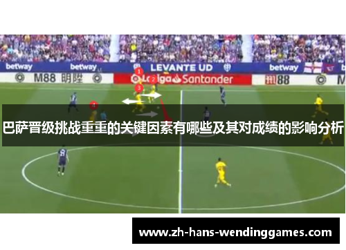 巴萨晋级挑战重重的关键因素有哪些及其对成绩的影响分析