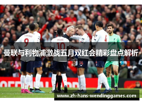 曼联与利物浦激战五月双红会精彩盘点解析