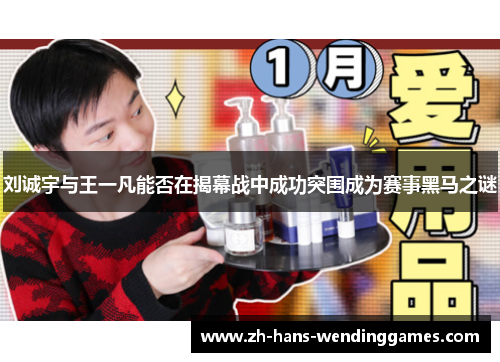 刘诚宇与王一凡能否在揭幕战中成功突围成为赛事黑马之谜