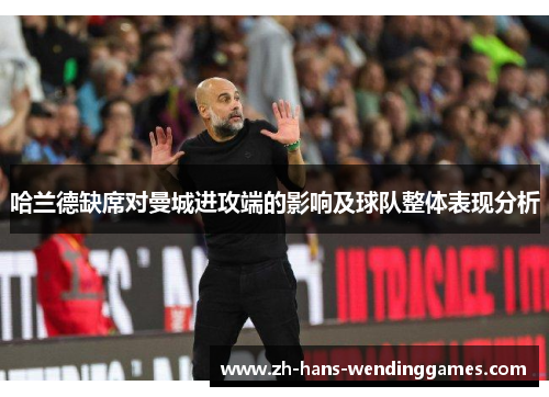 哈兰德缺席对曼城进攻端的影响及球队整体表现分析