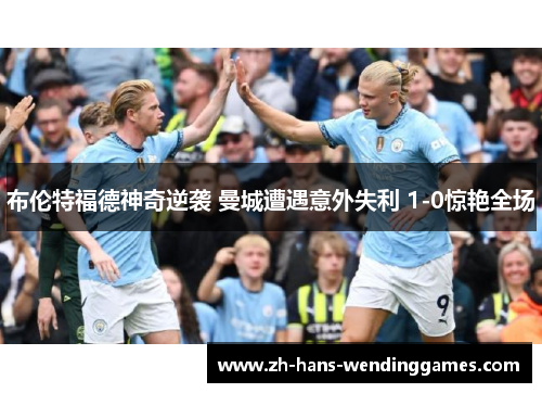 布伦特福德神奇逆袭 曼城遭遇意外失利 1-0惊艳全场