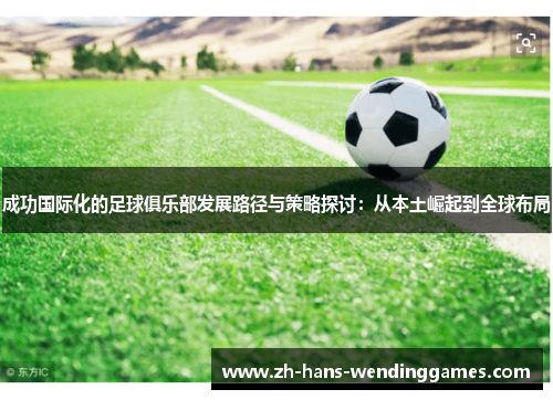 成功国际化的足球俱乐部发展路径与策略探讨：从本土崛起到全球布局