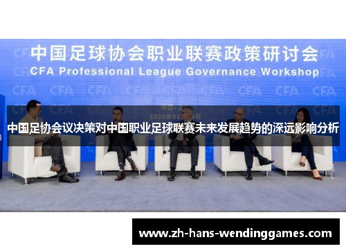 中国足协会议决策对中国职业足球联赛未来发展趋势的深远影响分析