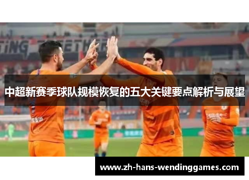 中超新赛季球队规模恢复的五大关键要点解析与展望