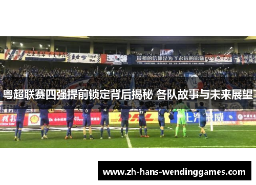 粤超联赛四强提前锁定背后揭秘 各队故事与未来展望