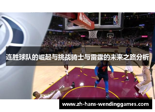 连胜球队的崛起与挑战骑士与雷霆的未来之路分析