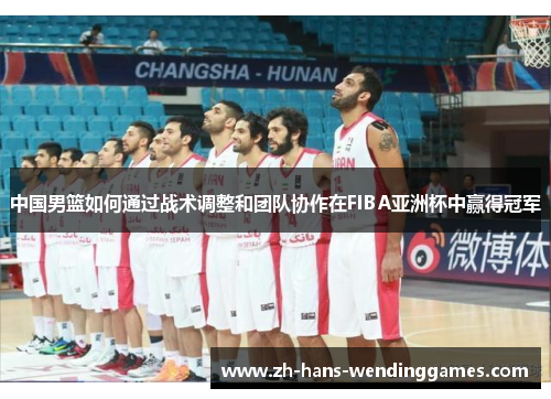 中国男篮如何通过战术调整和团队协作在FIBA亚洲杯中赢得冠军