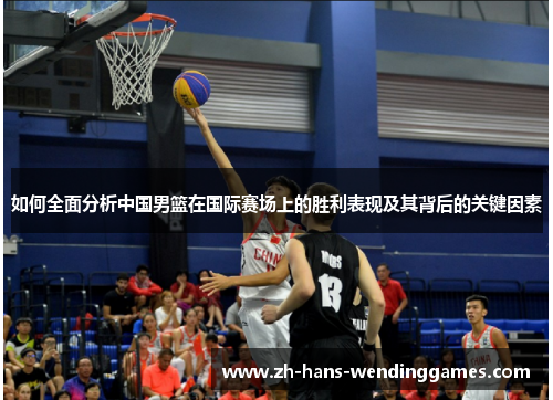 如何全面分析中国男篮在国际赛场上的胜利表现及其背后的关键因素