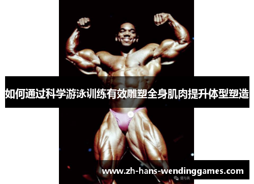 如何通过科学游泳训练有效雕塑全身肌肉提升体型塑造