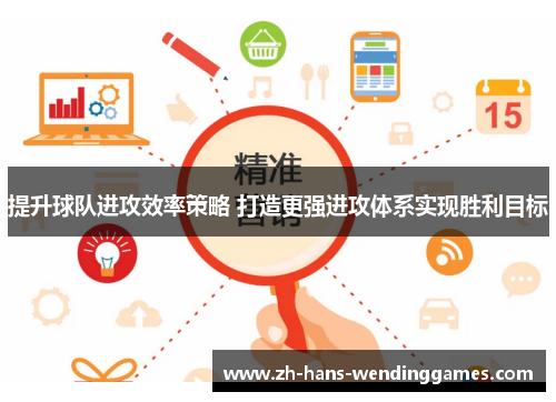 提升球队进攻效率策略 打造更强进攻体系实现胜利目标