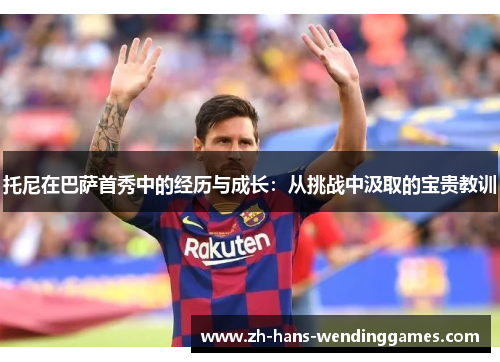 托尼在巴萨首秀中的经历与成长：从挑战中汲取的宝贵教训