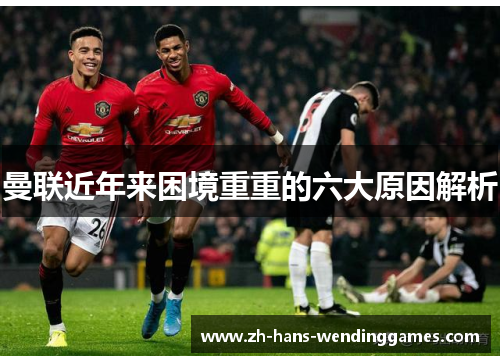 曼联近年来困境重重的六大原因解析