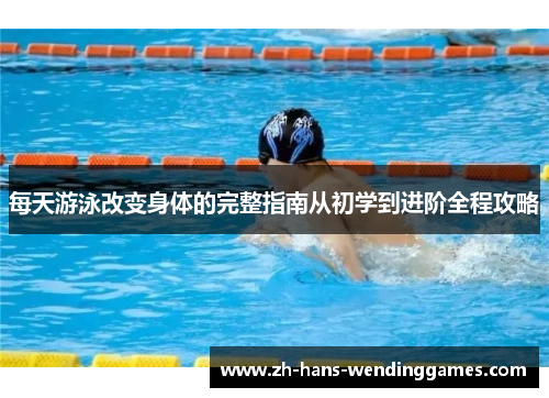 每天游泳改变身体的完整指南从初学到进阶全程攻略