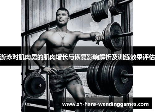 游泳对肌肉男的肌肉增长与恢复影响解析及训练效果评估