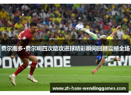 费尔南多·费尔明四次助攻进球精彩瞬间回顾震撼全场