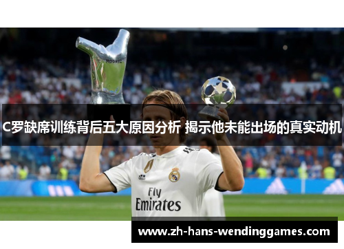 C罗缺席训练背后五大原因分析 揭示他未能出场的真实动机