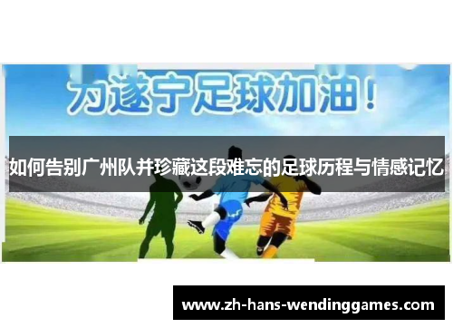 如何告别广州队并珍藏这段难忘的足球历程与情感记忆