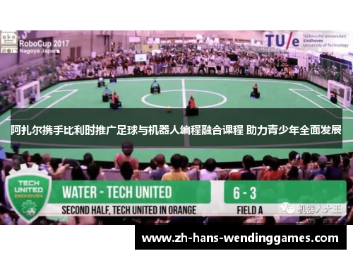 阿扎尔携手比利时推广足球与机器人编程融合课程 助力青少年全面发展