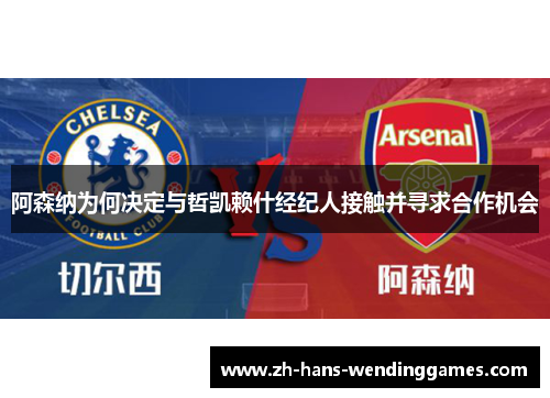 阿森纳为何决定与哲凯赖什经纪人接触并寻求合作机会