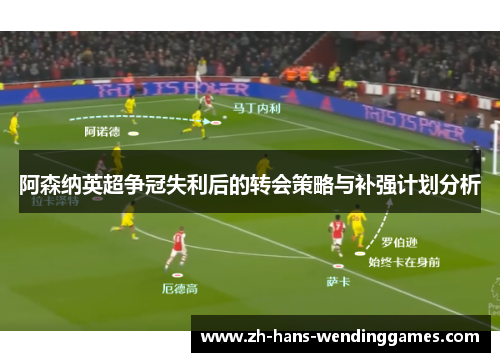 阿森纳英超争冠失利后的转会策略与补强计划分析