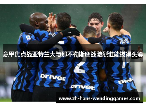 意甲焦点战亚特兰大与那不勒斯鏖战激烈谁能拔得头筹