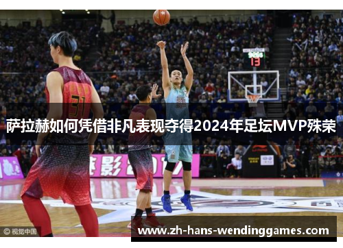 萨拉赫如何凭借非凡表现夺得2024年足坛MVP殊荣