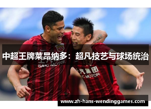 中超王牌莱昂纳多：超凡技艺与球场统治