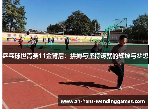 乒乓球世青赛11金背后：拼搏与坚持铸就的辉煌与梦想