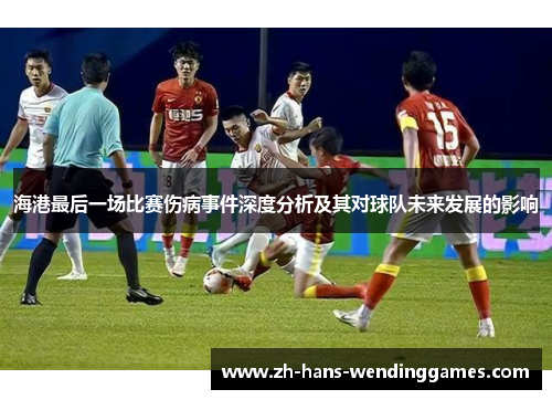 海港最后一场比赛伤病事件深度分析及其对球队未来发展的影响