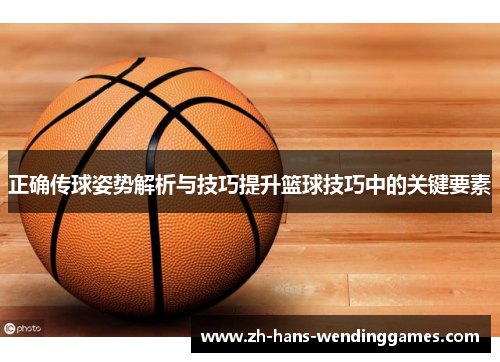 正确传球姿势解析与技巧提升篮球技巧中的关键要素