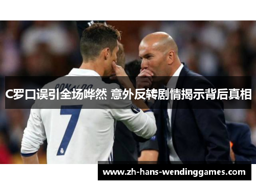 C罗口误引全场哗然 意外反转剧情揭示背后真相