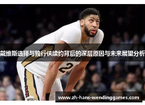 戴维斯选择与独行侠续约背后的深层原因与未来展望分析