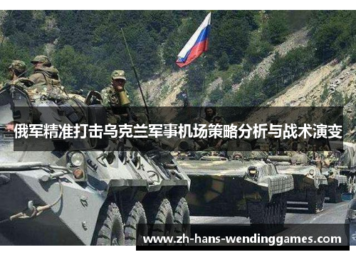俄军精准打击乌克兰军事机场策略分析与战术演变