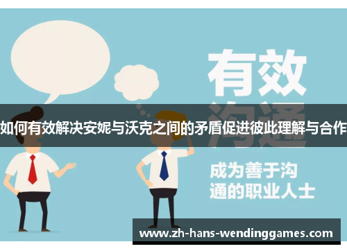 如何有效解决安妮与沃克之间的矛盾促进彼此理解与合作