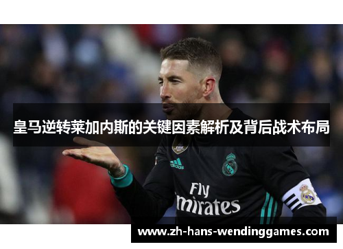 皇马逆转莱加内斯的关键因素解析及背后战术布局