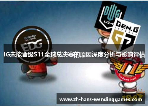 IG未能晋级S11全球总决赛的原因深度分析与影响评估