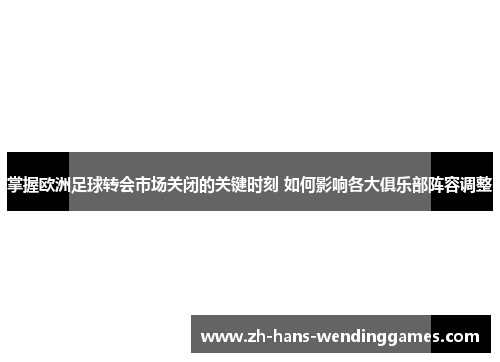 掌握欧洲足球转会市场关闭的关键时刻 如何影响各大俱乐部阵容调整