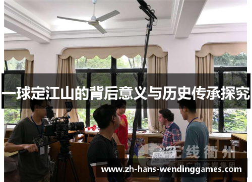 一球定江山的背后意义与历史传承探究