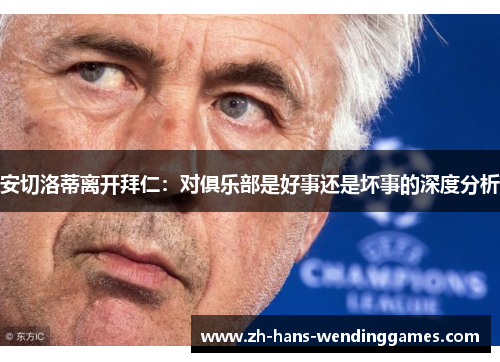 安切洛蒂离开拜仁：对俱乐部是好事还是坏事的深度分析