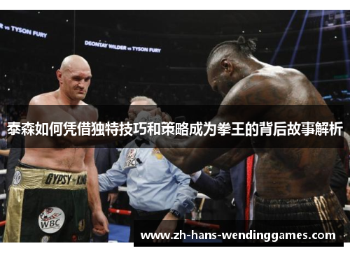 泰森如何凭借独特技巧和策略成为拳王的背后故事解析