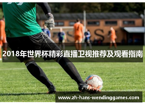 2018年世界杯精彩直播卫视推荐及观看指南